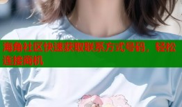 海角社区快速获取联系方式号码，轻松连接商机