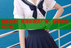 海角视频：高清影视无广告，智能推荐随心看