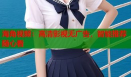 海角视频：高清影视无广告，智能推荐随心看