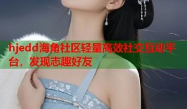 hjedd海角社区轻量高效社交互动平台，发现志趣好友