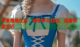 苹果海角社区：畅享多元活动，连接邻里生活