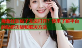 海角社区帖子无法打开？快来了解平台的贴吧功能和解决方法