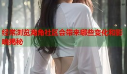 经常浏览海角社区会带来哪些变化和影响揭秘