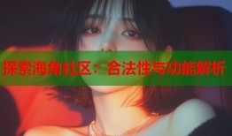 探索海角社区：合法性与功能解析