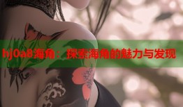 hj0a8海角：探索海角的魅力与发现