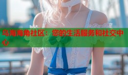 乌海海角社区：您的生活服务和社交中心