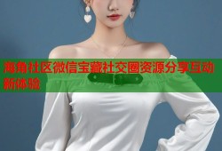海角社区微信宝藏社交圈资源分享互动新体验