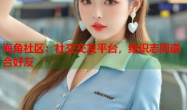 海角社区：社交交友平台，结识志同道合好友