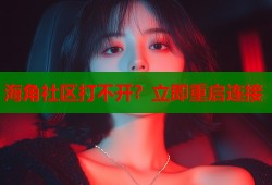 海角社区打不开？立即重启连接