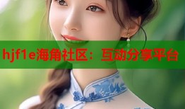 hjf1e海角社区：互动分享平台