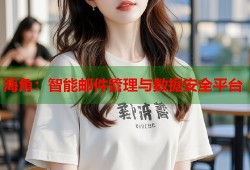 海角：智能邮件管理与数据安全平台