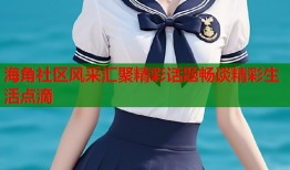 海角社区风采汇聚精彩话题畅谈精彩生活点滴