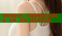 探索海角社区：天涯海角的社交聚集地，分享、交流、娱乐尽在掌握