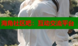 海角社区吧：互动交流平台