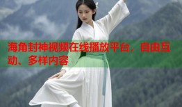 海角封神视频在线播放平台，自由互动、多样内容