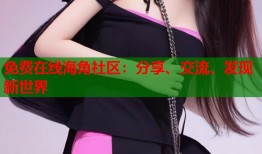 免费在线海角社区：分享、交流、发现新世界