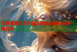 天涯海角社区作品合集精选精彩内容一网打尽