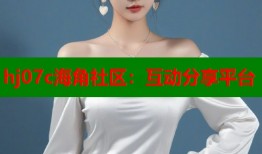 hj07c海角社区：互动分享平台