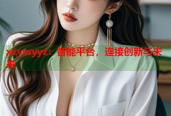 xzywyyz：智能平台，连接创新与未来