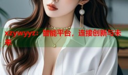 xzywyyz：智能平台，连接创新与未来