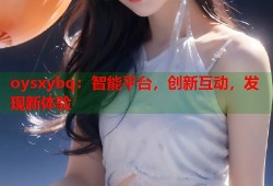 oysxybq：智能平台，创新互动，发现新体验