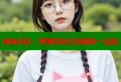 海角社区：邻里互动生活服务一站通