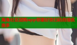 海角社区团购app邻里好货扫码自提优惠多