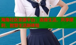 海角社区资源平台：连接生活，共享便利，智慧生活新体验