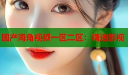 国产海角视频一区二区：精选影视