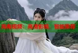 海角视频：高清影视，智能推荐