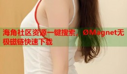 海角社区资源一键搜索，ØMagnet无极磁链快速下载