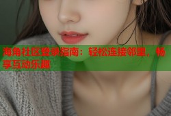海角社区登录指南：轻松连接邻里，畅享互动乐趣