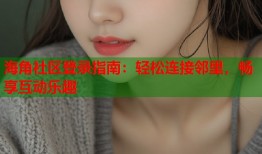 海角社区登录指南：轻松连接邻里，畅享互动乐趣