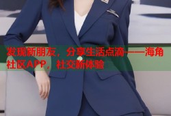 发现新朋友，分享生活点滴——海角社区APP，社交新体验