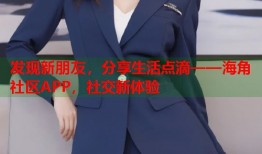 发现新朋友，分享生活点滴——海角社区APP，社交新体验