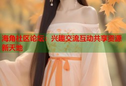 海角社区论坛：兴趣交流互动共享资源新天地
