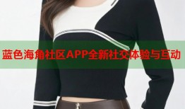 蓝色海角社区APP全新社交体验与互动