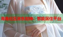 海角社区房东封神：智能居住平台