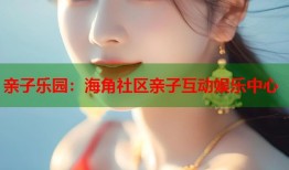 亲子乐园：海角社区亲子互动娱乐中心