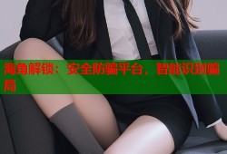 海角解锁：安全防骗平台，智能识别骗局