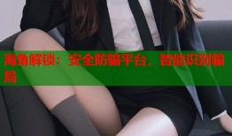 海角解锁：安全防骗平台，智能识别骗局