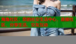 海角社区：您的社交生活中心，连接社区、分享生活、交友互动