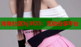 海角社区hj3f23：互动分享平台