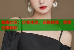 海角社区：分享生活，连接你我，探索无限精彩
