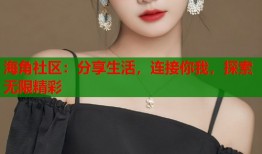 海角社区：分享生活，连接你我，探索无限精彩