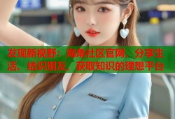 发现新视野：海角社区官网，分享生活、结识朋友、获取知识的理想平台