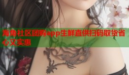 海角社区团购app生鲜直供扫码取货省心又实惠
