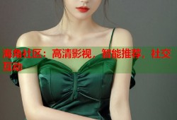 海角社区：高清影视，智能推荐，社交互动