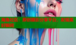 海角社区：原创摄影分享平台，发现美好瞬间