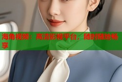 海角视频：高清影视平台，随时随地畅享